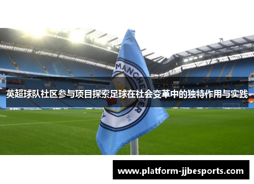 英超球队社区参与项目探索足球在社会变革中的独特作用与实践