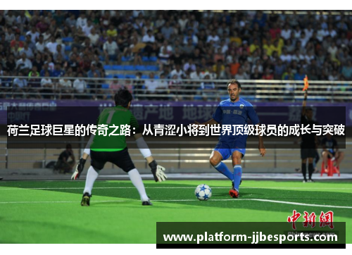 荷兰足球巨星的传奇之路：从青涩小将到世界顶级球员的成长与突破