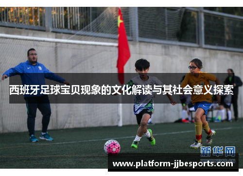 西班牙足球宝贝现象的文化解读与其社会意义探索