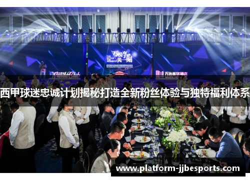 西甲球迷忠诚计划揭秘打造全新粉丝体验与独特福利体系