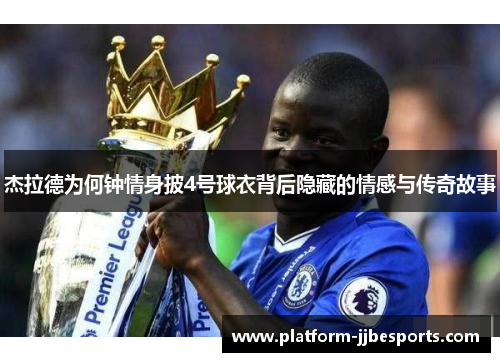 杰拉德为何钟情身披4号球衣背后隐藏的情感与传奇故事