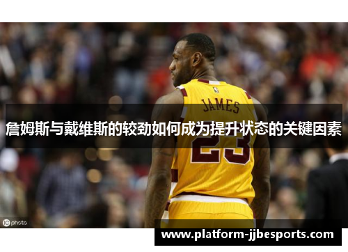 詹姆斯与戴维斯的较劲如何成为提升状态的关键因素