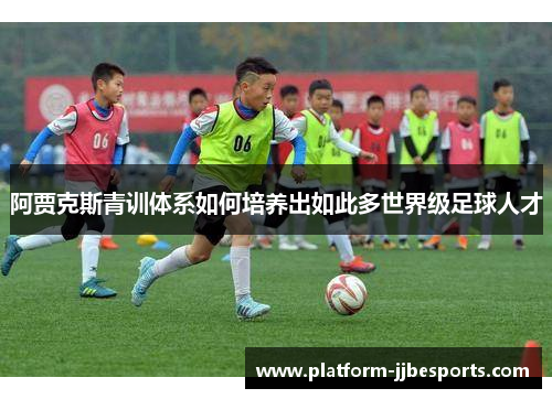 阿贾克斯青训体系如何培养出如此多世界级足球人才