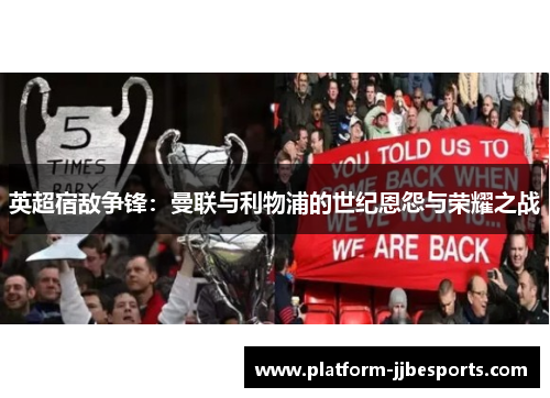 英超宿敌争锋：曼联与利物浦的世纪恩怨与荣耀之战