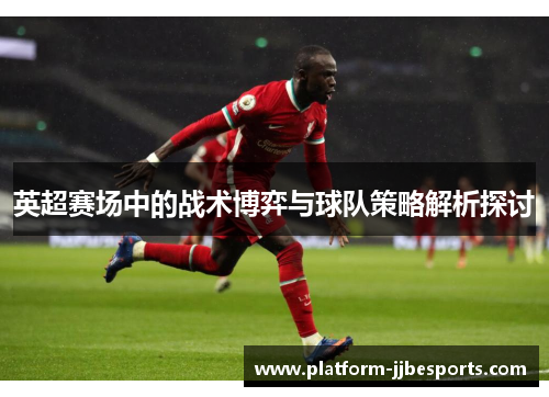 英超赛场中的战术博弈与球队策略解析探讨