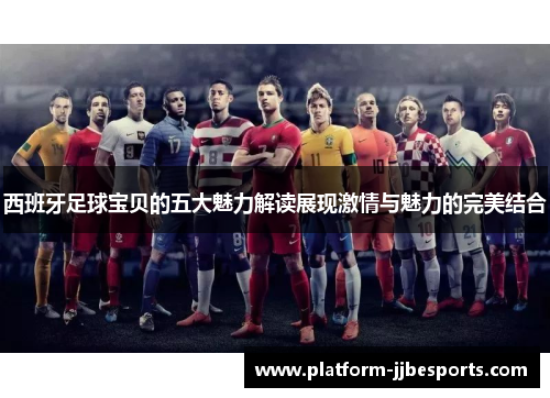 西班牙足球宝贝的五大魅力解读展现激情与魅力的完美结合