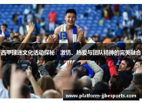 西甲球迷文化活动探秘：激情、热爱与团队精神的完美融合