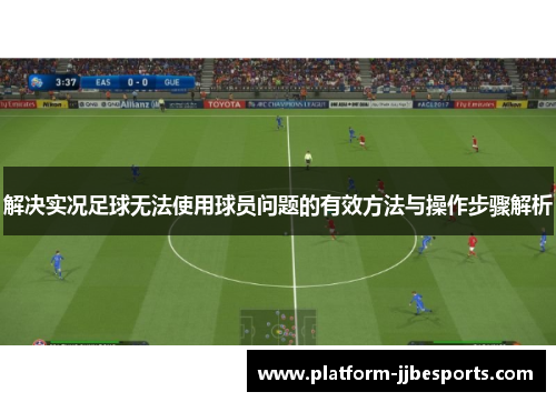解决实况足球无法使用球员问题的有效方法与操作步骤解析