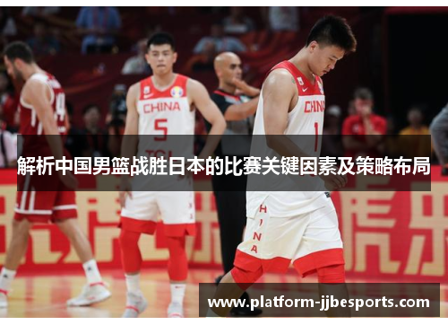 解析中国男篮战胜日本的比赛关键因素及策略布局