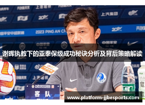 谢晖执教下的亚泰保级成功秘诀分析及背后策略解读 谢晖执教下的亚泰保级成功秘诀分析及背后策略解读