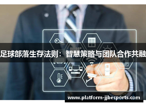 足球部落生存法则:智慧策略与团队合作共融 足球部落生存法则:智慧策略与团队合作共融