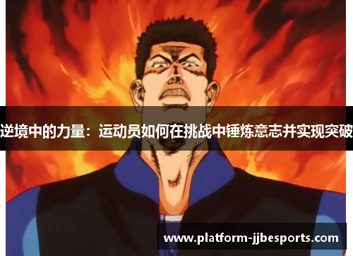 逆境中的力量:运动员如何在挑战中锤炼意志并实现突破 逆境中的力量:运动员如何在挑战中锤炼意志并实现突破