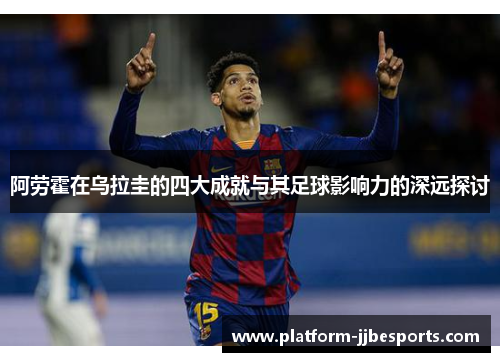 阿劳霍在乌拉圭的四大成就与其足球影响力的深远探讨 阿劳霍在乌拉圭的四大成就与其足球影响力的深远探讨