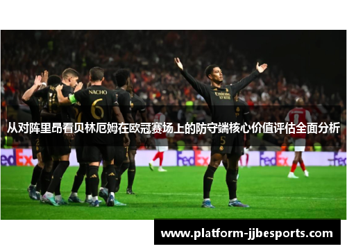 从对阵里昂看贝林厄姆在欧冠赛场上的防守端核心价值评估全面分析 从对阵里昂看贝林厄姆在欧冠赛场上的防守端核心价值评估全面分析