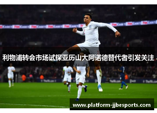 利物浦转会市场试探亚历山大阿诺德替代者引发关注