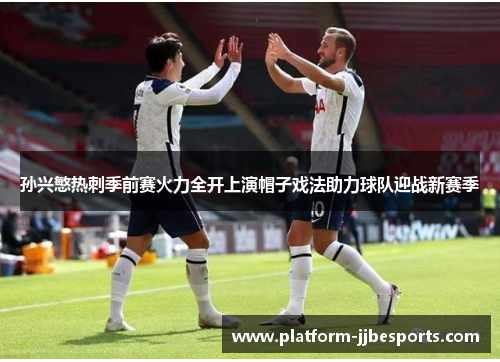 孙兴慜热刺季前赛火力全开上演帽子戏法助力球队迎战新赛季 孙兴慜热刺季前赛火力全开上演帽子戏法助力球队迎战新赛季