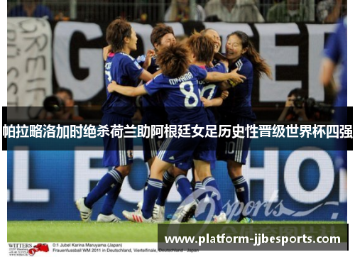 帕拉略洛加时绝杀荷兰助阿根廷女足历史性晋级世界杯四强 帕拉略洛加时绝杀荷兰助阿根廷女足历史性晋级世界杯四强