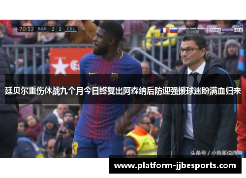 廷贝尔重伤休战九个月今日终复出阿森纳后防迎强援球迷盼满血归来