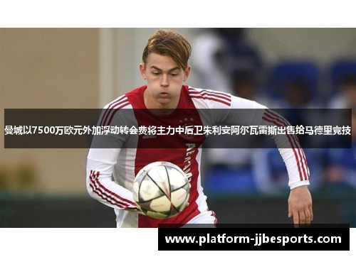 曼城以7500万欧元外加浮动转会费将主力中后卫朱利安阿尔瓦雷斯出售给马德里竞技