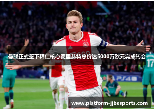 曼联正式签下拜仁核心德里赫特总价达5000万欧元完成转会