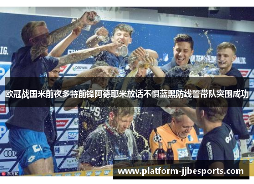 欧冠战国米前夜多特前锋阿德耶米放话不惧蓝黑防线誓带队突围成功