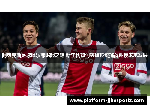 阿贾克斯足球俱乐部崛起之路 新生代如何突破传统挑战迎接未来发展 阿贾克斯足球俱乐部崛起之路 新生代如何突破传统挑战迎接未来发展