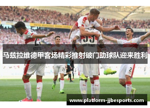 马兹拉维德甲客场精彩推射破门助球队迎来胜利 马兹拉维德甲客场精彩推射破门助球队迎来胜利