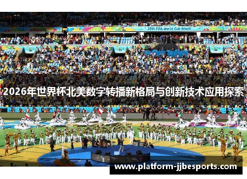 2026年世界杯北美数字转播新格局与创新技术应用探索 2026年世界杯北美数字转播新格局与创新技术应用探索